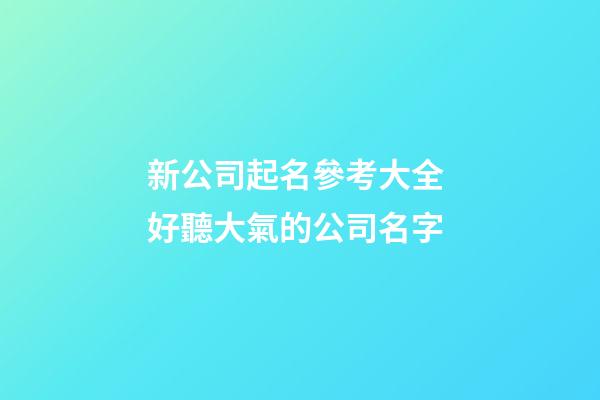 新公司起名參考大全 好聽大氣的公司名字-第1張-公司起名-玄機派